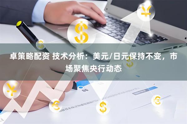 卓策略配资 技术分析：美元/日元保持不变，市场聚焦央行动态