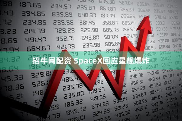 招牛网配资 SpaceX回应星舰爆炸