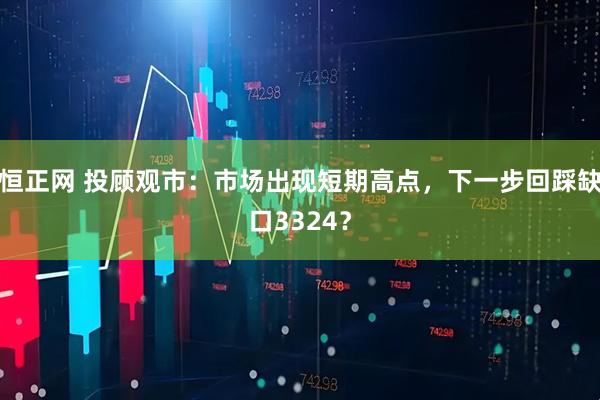 恒正网 投顾观市：市场出现短期高点，下一步回踩缺口3324？
