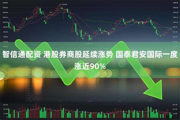 智信通配资 港股券商股延续涨势 国泰君安国际一度涨近90%