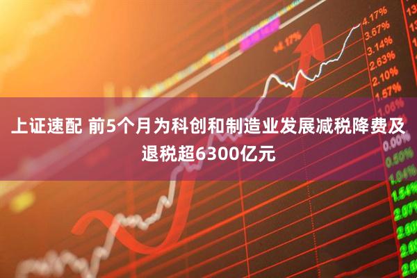 上证速配 前5个月为科创和制造业发展减税降费及退税超6300亿元