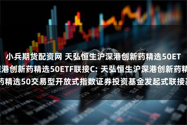 小兵期货配资网 天弘恒生沪深港创新药精选50ETF联接A,天弘恒生沪深港创新药精选50ETF联接C: 天弘恒生沪深港创新药精选50交易型开放式指数证券投资基金发起式联接基金2025年第2季度报告