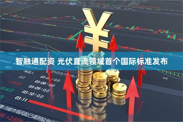 智融通配资 光伏直流领域首个国际标准发布