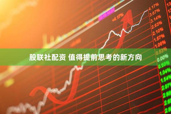 股联社配资 值得提前思考的新方向
