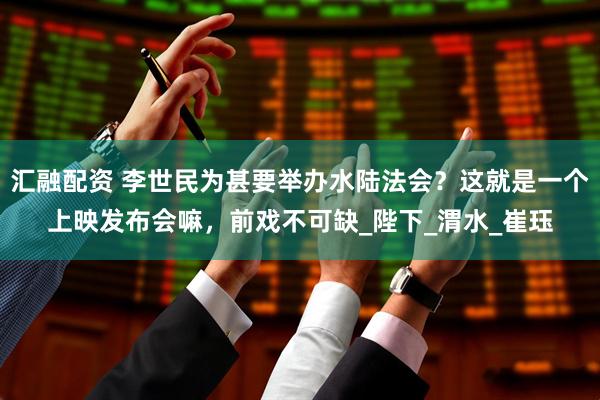 汇融配资 李世民为甚要举办水陆法会？这就是一个上映发布会嘛，前戏不可缺_陛下_渭水_崔珏