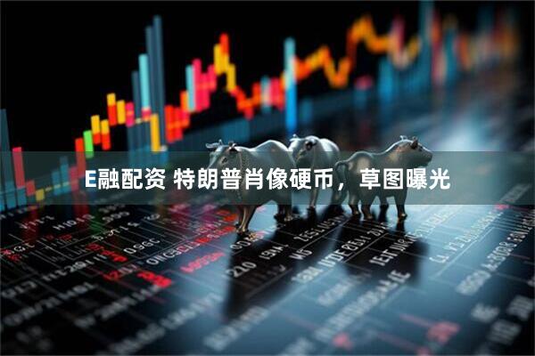 E融配资 特朗普肖像硬币，草图曝光