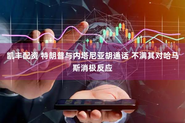 凯丰配资 特朗普与内塔尼亚胡通话 不满其对哈马斯消极反应