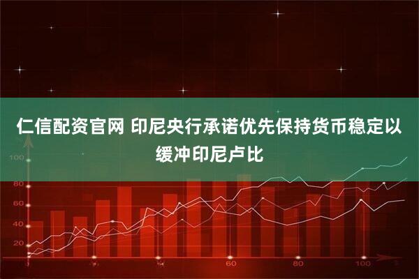 仁信配资官网 印尼央行承诺优先保持货币稳定以缓冲印尼卢比