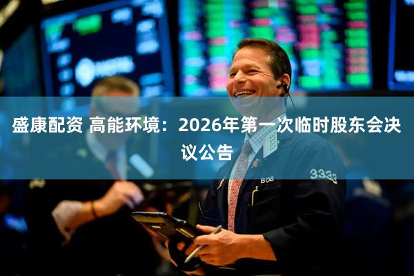 盛康配资 高能环境：2026年第一次临时股东会决议公告