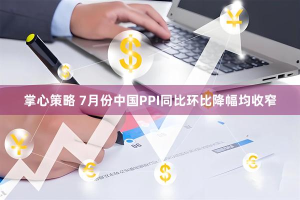 掌心策略 7月份中国PPI同比环比降幅均收窄